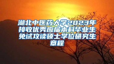 湖北中医药大学2023年接收优秀应届本科毕业生免试攻读硕士学位研究生章程