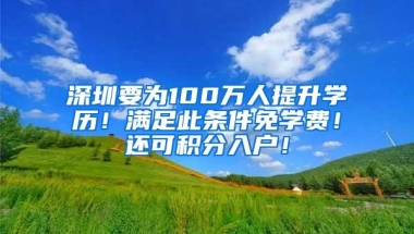 深圳要为100万人提升学历！满足此条件免学费！还可积分入户！