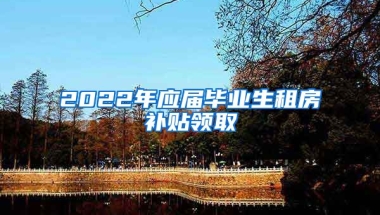 2022年应届毕业生租房补贴领取