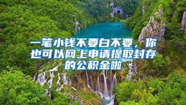 一笔小钱不要白不要，你也可以网上申请提取封存的公积金啦