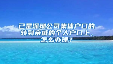 已是深圳公司集体户口的转到亲戚的个人户口上，怎么办理？