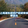 上海浦东居转户档案审核要多久
