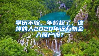 学历不够，年龄超了，这样的人2020年还有机会入深户吗？