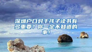 深圳户口对于孩子读书有多重要？你一定不知道的事！