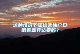 这种情况下深圳集体户口留着还有必要吗？