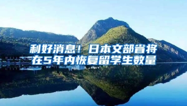 利好消息！日本文部省将在5年内恢复留学生数量