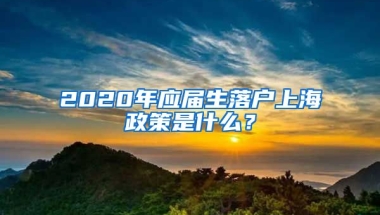 2020年应届生落户上海政策是什么？