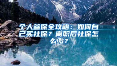 个人参保全攻略：如何自己买社保？离职后社保怎么缴？