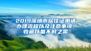 2019深圳市居住证申请办理流程以及注意事项！收藏以备不时之需