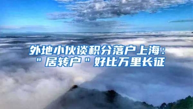 外地小伙谈积分落户上海：＂居转户＂好比万里长征