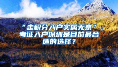 “走积分入户实属无奈”，考证入户深圳是目前最合适的选择？