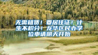 无需租赁！要居住证！计生不积分！龙华区民办学位申请明天开始