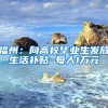 福州：向高校毕业生发放生活补贴 每人1万元