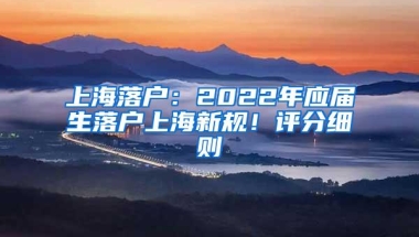 上海落户：2022年应届生落户上海新规！评分细则