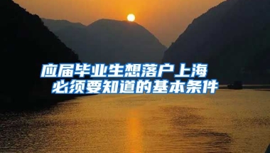 应届毕业生想落户上海  必须要知道的基本条件