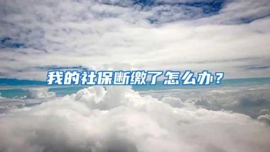 我的社保断缴了怎么办？