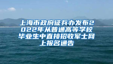 上海市政府征兵办发布2022年从普通高等学校毕业生中直接招收军士网上报名通告