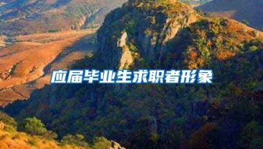 应届毕业生求职者形象