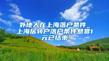 外地人在上海落户条件_上海居转户落户条件悬赏1元已结束