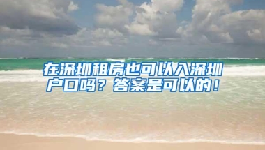在深圳租房也可以入深圳户口吗？答案是可以的！