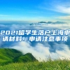 2021留学生落户上海申请材料！申请注意事项