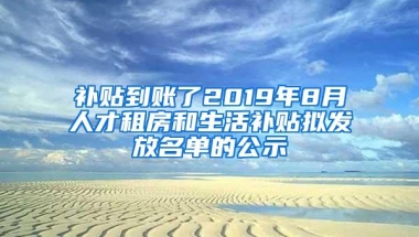 补贴到账了2019年8月人才租房和生活补贴拟发放名单的公示
