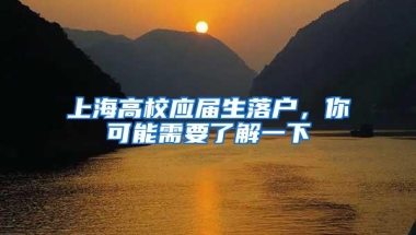 上海高校应届生落户，你可能需要了解一下