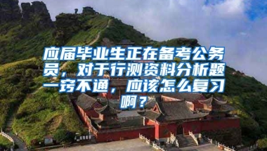 应届毕业生正在备考公务员，对于行测资料分析题一窍不通，应该怎么复习啊？