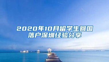 2020年10月留学生回国落户深圳经验分享