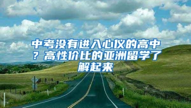 中考没有进入心仪的高中？高性价比的亚洲留学了解起来