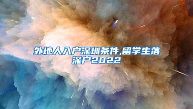 外地人入户深圳条件,留学生落深户2022