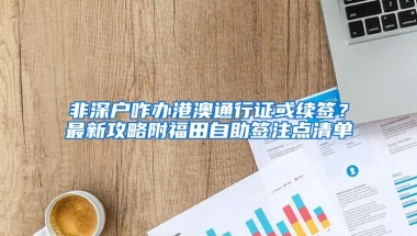非深户咋办港澳通行证或续签？最新攻略附福田自助签注点清单