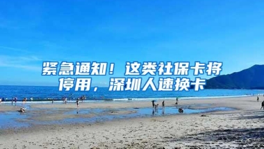 紧急通知！这类社保卡将停用，深圳人速换卡