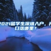 2021留学生深圳入户，户口落哪里？