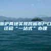 浙沪两地实现跨省市户口迁移“一站式”办理