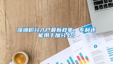 深圳积分入户最新政策，专利还能用于加分么？
