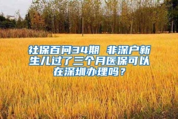 社保百问34期 非深户新生儿过了三个月医保可以在深圳办理吗？