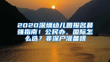 2020深圳幼儿园报名最强指南！公民办、国际怎么选？非深户准备啥