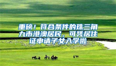 重磅！符合条件的珠三角九市港澳居民，可凭居住证申请子女入学啦
