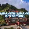 上海人才引进(上海人才引进户口落户条件)