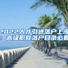 2022人才引进落户上海：高级职称落户目录必看
