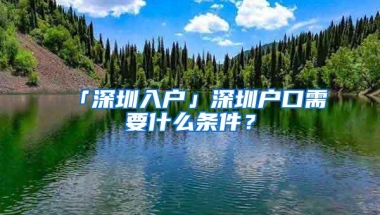 「深圳入户」深圳户口需要什么条件？