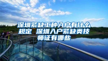 深圳紧缺工种入户有什么规定 深圳入户紧缺类技师证有哪些