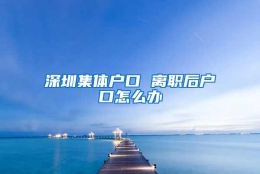 深圳集体户口 离职后户口怎么办