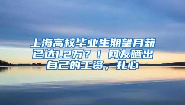 上海高校毕业生期望月薪已达1.2万？！网友晒出自己的工资，扎心