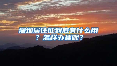 深圳居住证到底有什么用？怎样办理呢？