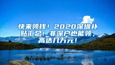 快来领钱！2020深圳补贴汇总！非深户也能领，高达几万元！