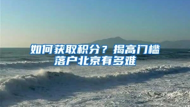 如何获取积分？揭高门槛落户北京有多难
