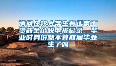 请问在校大学生有正常工资薪金个税申报记录，毕业时身份就不算应届毕业生了吗