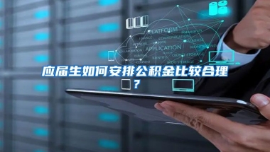 应届生如何安排公积金比较合理？